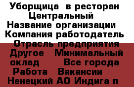 Уборщица. в ресторан Центральный › Название организации ­ Компания-работодатель › Отрасль предприятия ­ Другое › Минимальный оклад ­ 1 - Все города Работа » Вакансии   . Ненецкий АО,Индига п.